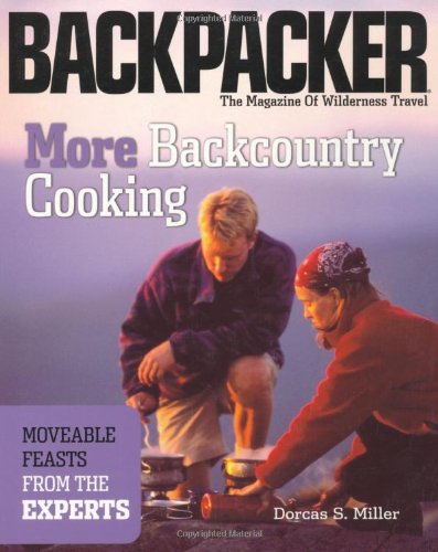more backcountry cooking moveable feasts by the experts backpacker magazine