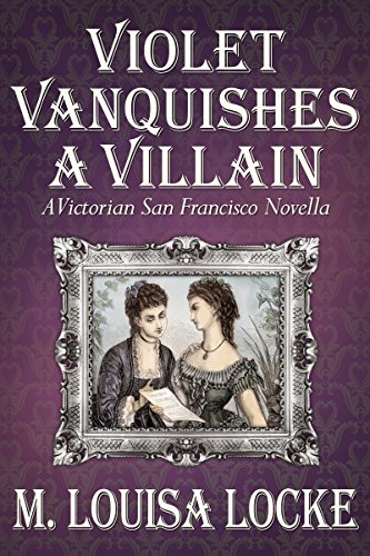 Violet Vanquishes a Villain: A Victorian San Francisco Novella
