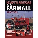 How To Restore Classic Farmall Tractors: The Ultimate Do-it-Yourself Guide to Rebuilding and Restoring