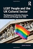 LGBT people and the UK cultural sector : the response of libraries, museums, archives and heritage since 1950