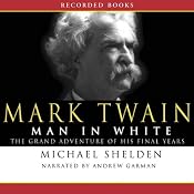 Mark Twain: Man in White: The Grand Adventure of His Final Years | [Michael Shelden]
