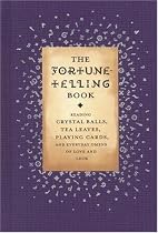 The Fortune Telling Book: Reading Crystal Balls, Tea Leaves, Playing Cards, and Everyday Omens of Love and Luck