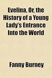 Evelina, Or, the History of a Young Ladys Entrance Into the World Evelina, Or, the History of a Young Ladys Entrance Into the World