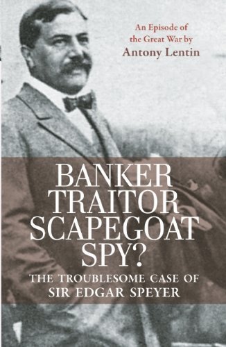 Banker, Traitor, Scapegoat, Spy?: The Troublesome Case of Sir Edgar Speyer by Lentin, Antony (2013) Paperback