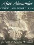 After Alexander: Central Asia before Islam (Proceedings of the British Academy)