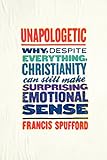 Unapologetic: Why, Despite Everything, Christianity Can Still Make Surprising Emotional Sense