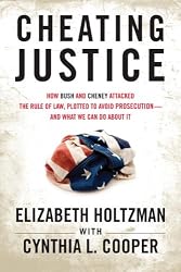 Cheating Justice: How Bush and Cheney Attacked the Rule of Law, Plotted to Avoid Prosecution, and What We Can Do About It