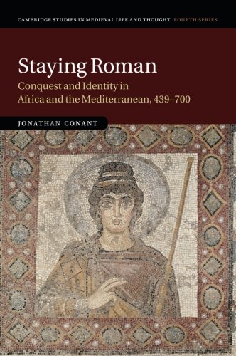 Staying Roman: Conquest and Identity in Africa and the Mediterranean, 439-700 (Cambridge Studies in Medieval Life and Thought: Fourth Serie