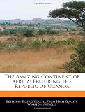 The Amazing Continent of Africa: Featuring the Republic of Uganda