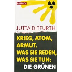 Krieg, Atom, Armut. Was sie reden, was sie tun: Die Gr�nen