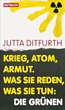 Krieg, Atom, Armut. Was sie reden, was sie tun: Die Gr�nen