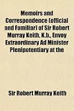 Memoirs and Correspondence (Official and Familiar) of Sir Robert Murray Keith, K.B., Envoy Extraordinary Ad Minister Plenipotentiary at the