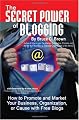 The Secret Power of Blogging: How to Promote and Market Your Business, Organization, or Cause With Free Blogs