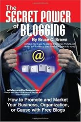The Secret Power of Blogging: How to Promote and Market Your Business, Organization, or Cause With Free Blogs