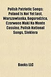 Polish Patriotic Songs: Poland Is Not Yet Lost, Warszawianka, Bogurodzica, Czerwone Maki Na Monte Cassino, Polish National Songs, Siekiera-