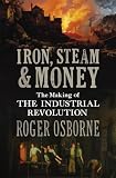 Iron, steam & money : the making of the industrial revolution