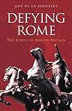 Defying Rome : the rebels of Roman Britain