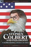 Stephen Colbert and Philosophy: I Am Philosophy (And So Can You!) (Popular Culture and Philosophy)