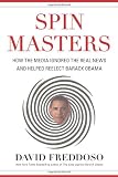 Spin Masters: How the Media Ignored the Real News and Helped Reelect Barack Obama