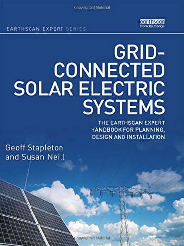 Grid-connected Solar Electric Systems: The Earthscan Expert Handbook for Planning, Design and Installation, by Geoff Stapleton, Susan Neil