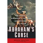 Abraham's Curse: The Roots of Violence in Judaism, Christianity, and Islam by Bruce Chilton