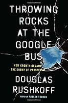 Throwing Rocks at the Google Bus: How Growth Became the Enemy of Prosperity Throwing Rocks at the Google Bus: How Growth Became the Enemy of Prosperity