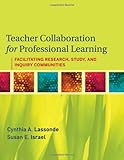 Teacher collaboration for professional learning : facilitating study, research, and inquiry communities