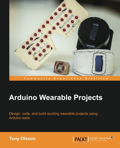Arduino Wearable Projects, by Tony Olsson Arduino Wearable Projects, by Tony Olsson