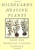Hildegard's Healing Plants: From Her Medieval Classic Physica