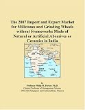 The 2007 Import and Export Market for Millstones and Grinding Wheels without Frameworks Made of Natural or Artificial Abrasives or Ceramics in India