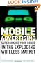 Mobile Advertising: Supercharge Your Brand in the Exploding Wireless Market