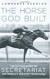 The Horse God Built: The Untold Story of Secretariat, the World's Greatest Racehorse