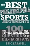 The Best Philadelphia Sports Arguments: The 100 Most Controversial, Debatable Questions for Die-Hard Fans (Best Sports Arguments)