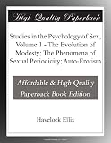 Studies in the Psychology of Sex, Volume 1 - The Evolution of Modesty; The Phenomena of Sexual Periodicity; Auto-Erotism