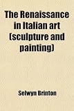 The Renaissance in Italian Art (Sculpture and Painting) (Volume 3); A Handbook for Students and Travellers