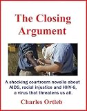 The Closing Argument: A shocking courtroom novella about AIDS, chronic fatigue syndrome, racial injustice and HHV-6, the virus that threatens us all.