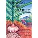 Growing Great Garlic: The Definitive Guide for Organic Gardeners and Small Farmers