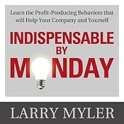 Indispensable by Monday: Learn the Profit-Producing Behaviors that will Help Your Company and Yourself | [Larry Myler]