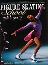 Figure Skating School: A Professionally Structured Course from Basic Steps to Advanced Techniques Figure Skating School: A Professionally Structured Course from Basic Steps to Advanced Techniques