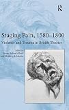 Staging pain, 1580-1800 : violence and trauma in British theater
