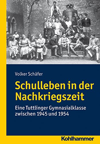 Schulleben in der Nachkriegszeit: Eine Tuttlinger Gymnasialklasse zwischen 1945 und 1954 (German Edition)