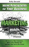 Kelly Gerardss Internet Marketing Secrets for Your Business: Be found by new customers, where they already are, and dont get lost in the crowd