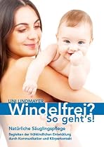 Windelfrei? So geht's!: Natürliche Säuglingspflege - Begleiten der frühkindlichen Entwicklung durch Kommunikation und Körperkontakt