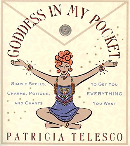 Goddess in My Pocket: Simple Spells, Charms, Potions, and Chants to Get You Everything You Want, by Patricia Telesco