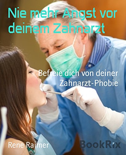 Nie mehr Angst vor deinem Zahnarzt: Befreie dich von deiner Zahnarzt-Phobie (German Edition)
