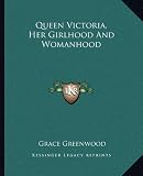 Queen Victoria, Her Girlhood And Womanhood