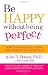 Be Happy Without Being Perfect: How to break free from the perfection deception in all aspects of your life