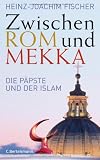 Zwischen Rom und Mekka: Die P&auml;pste und der Islam - Heinz-Joachim Fischer