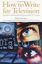 How to Write for Television: A Guide to Writing and Selling Successful TV Scripts