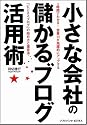 小さな会社の儲かるブログ活用術 3時間でわかる!営業力が飛躍的にアップする「ビジネスブログ」の始め方と運営法